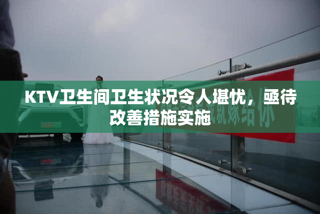 KTV卫生间卫生状况令人堪忧，亟待改善措施实施