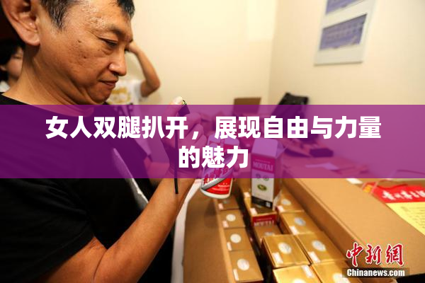 女人双腿扒开，展现自由与力量的魅力