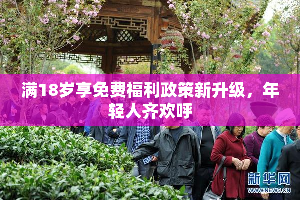 满18岁享免费福利政策新升级，年轻人齐欢呼