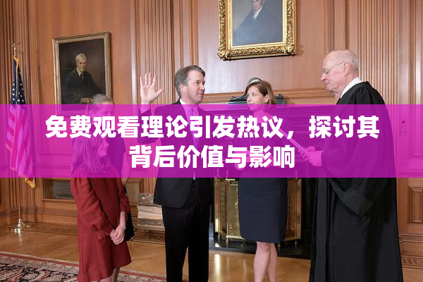 免费观看理论引发热议，探讨其背后价值与影响