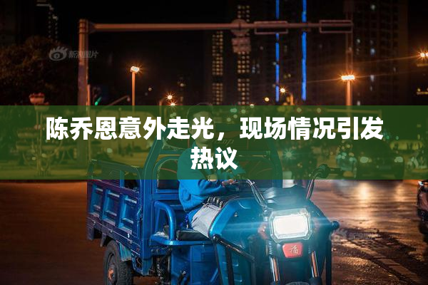 陈乔恩意外走光，现场情况引发热议