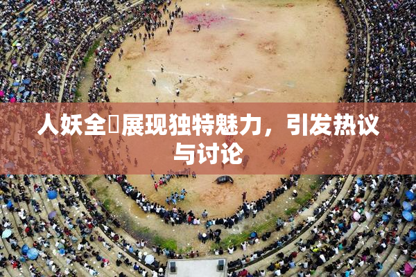 人妖全祼展现独特魅力，引发热议与讨论
