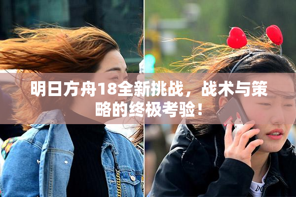 明日方舟18全新挑战，战术与策略的终极考验！