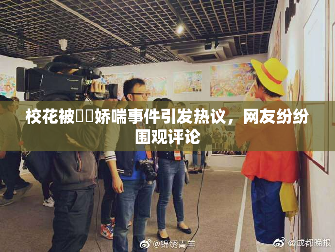 校花被❌‌娇喘事件引发热议，网友纷纷围观评论