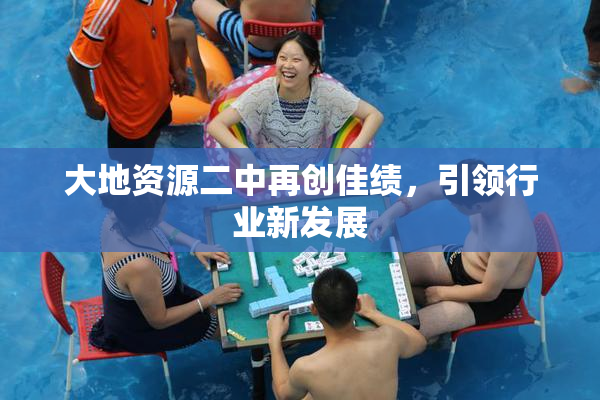 大地资源二中再创佳绩，引领行业新发展