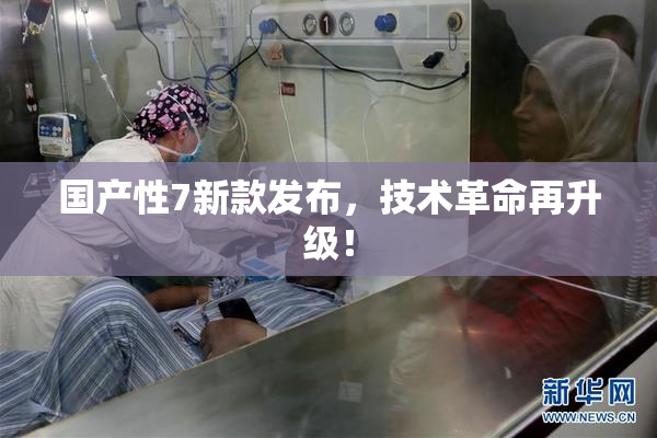 国产性7新款发布，技术革命再升级！