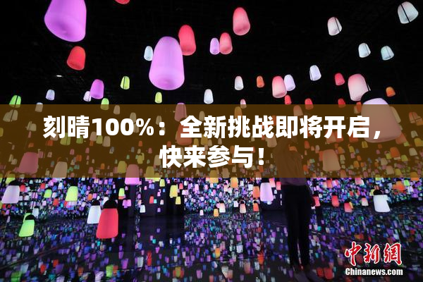 刻晴100%：全新挑战即将开启，快来参与！