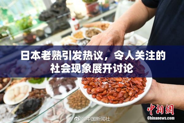 日本老熟引发热议，令人关注的社会现象展开讨论