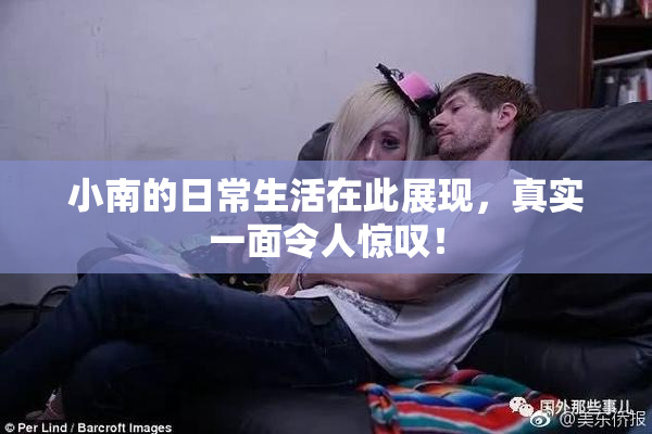 小南的日常生活在此展现，真实一面令人惊叹！