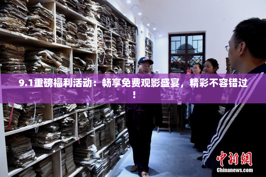 9.1重磅福利活动：畅享免费观影盛宴，精彩不容错过！