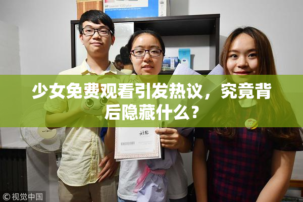 少女免费观看引发热议，究竟背后隐藏什么？