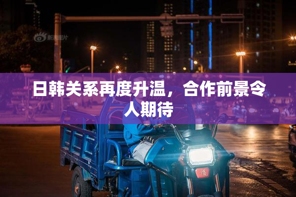 日韩关系再度升温，合作前景令人期待
