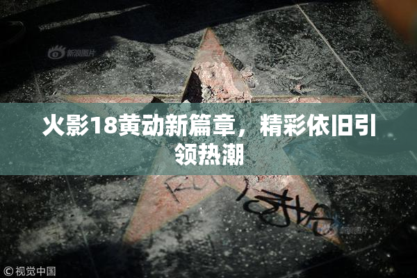 火影18黄动新篇章，精彩依旧引领热潮