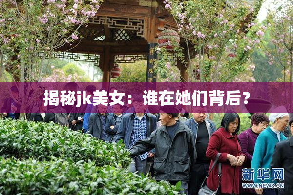 揭秘jk美女：谁在她们背后？