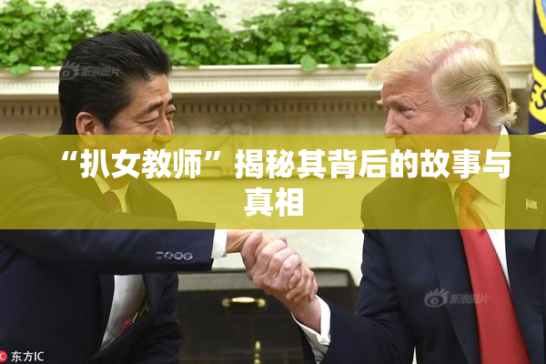 “扒女教师”揭秘其背后的故事与真相