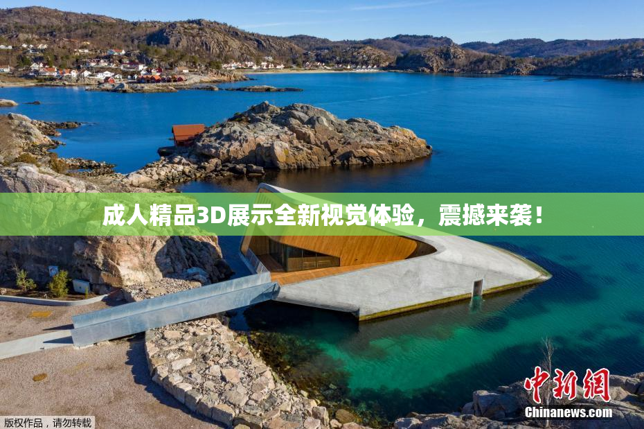 成人精品3D展示全新视觉体验，震撼来袭！