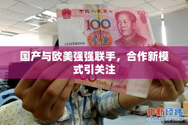 国产与欧美强强联手，合作新模式引关注