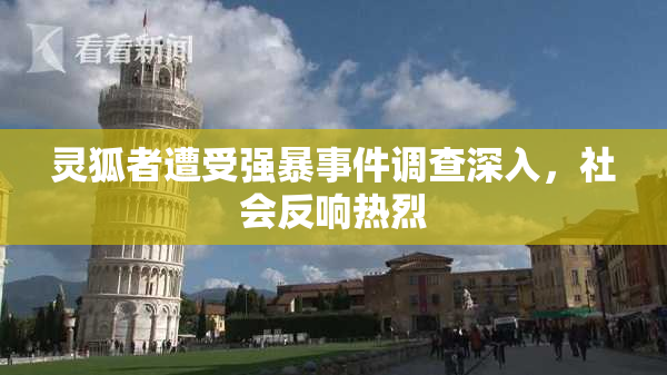 灵狐者遭受强暴事件调查深入，社会反响热烈