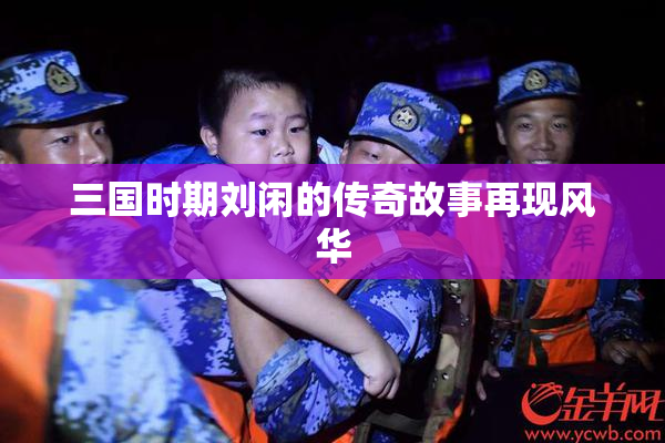 三国时期刘闲的传奇故事再现风华