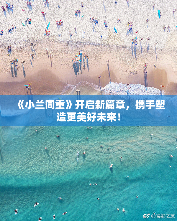 《小兰同重》开启新篇章，携手塑造更美好未来！