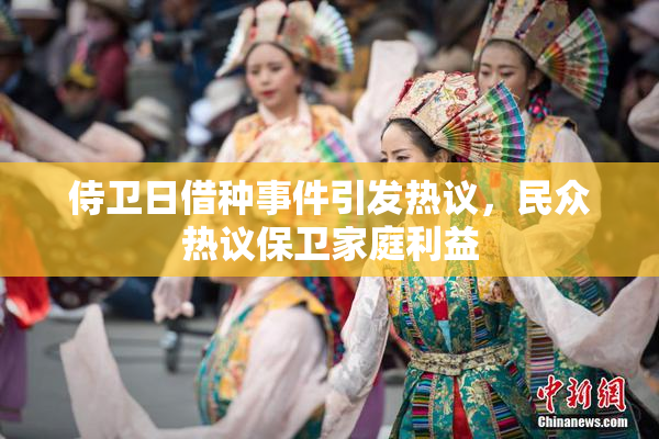 侍卫日借种事件引发热议，民众热议保卫家庭利益
