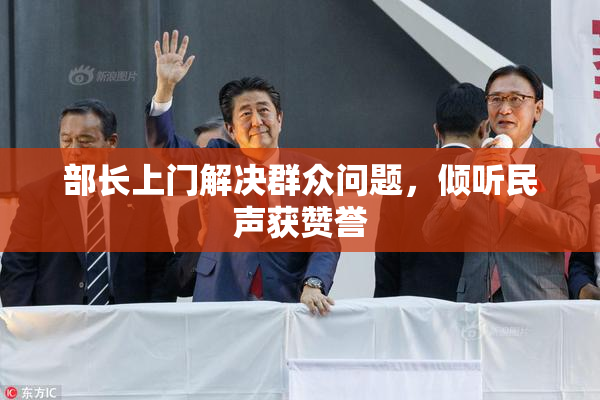 部长上门解决群众问题，倾听民声获赞誉