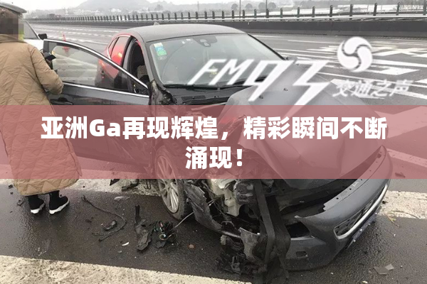 亚洲Ga再现辉煌，精彩瞬间不断涌现！