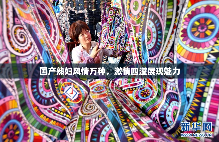 国产熟妇风情万种，激情四溢展现魅力