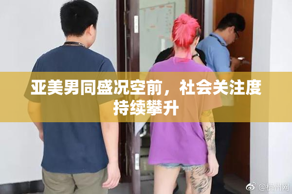 亚美男同盛况空前，社会关注度持续攀升