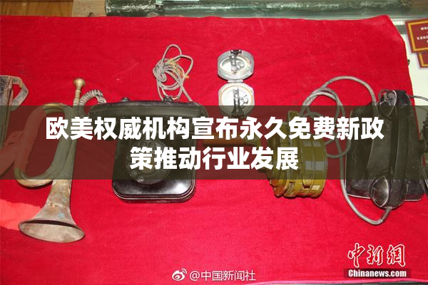 欧美权威机构宣布永久免费新政策推动行业发展