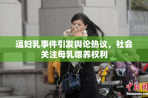 逗妇乳事件引发舆论热议，社会关注母乳喂养权利