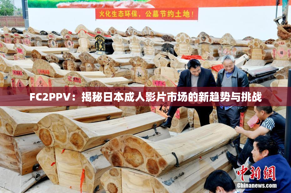 FC2PPV：揭秘日本成人影片市场的新趋势与挑战