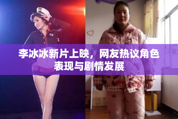 李冰冰新片上映，网友热议角色表现与剧情发展