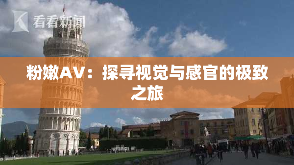 粉嫩AV：探寻视觉与感官的极致之旅