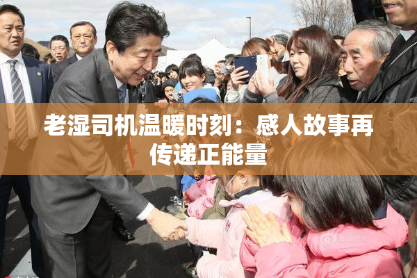 老湿司机温暖时刻：感人故事再传递正能量