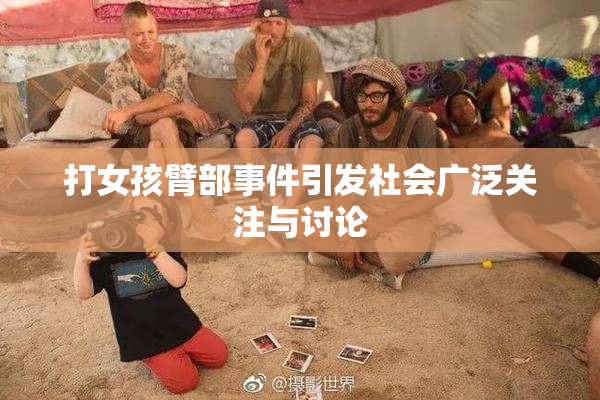 打女孩臂部事件引发社会广泛关注与讨论