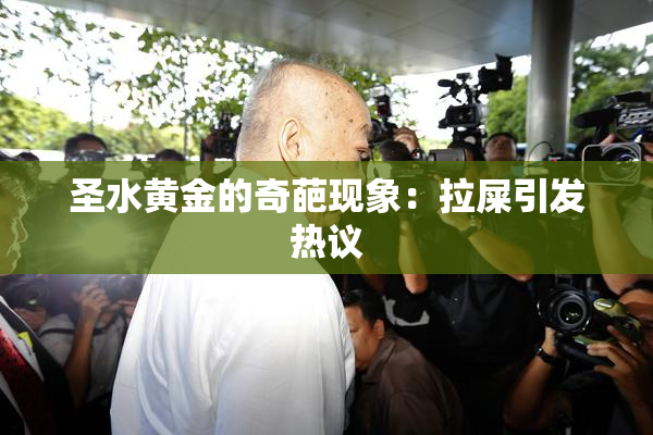 圣水黄金的奇葩现象：拉屎引发热议