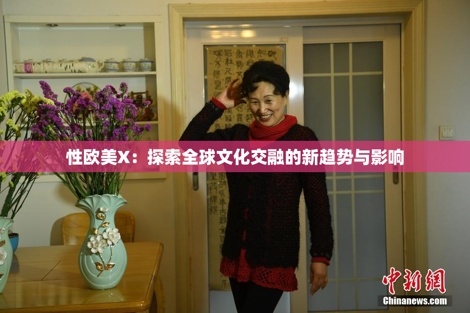 性欧美X：探索全球文化交融的新趋势与影响