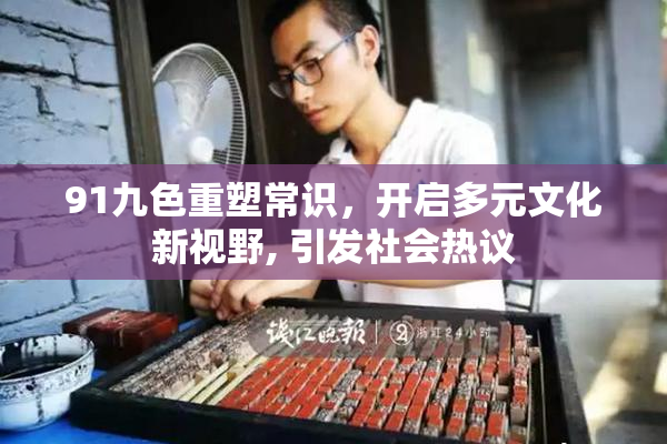 91九色重塑常识，开启多元文化新视野, 引发社会热议
