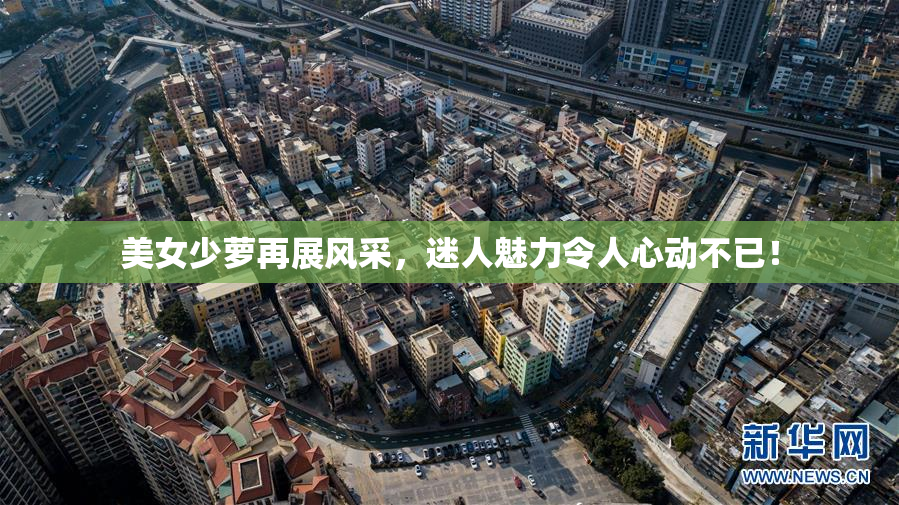 美女少萝再展风采，迷人魅力令人心动不已！