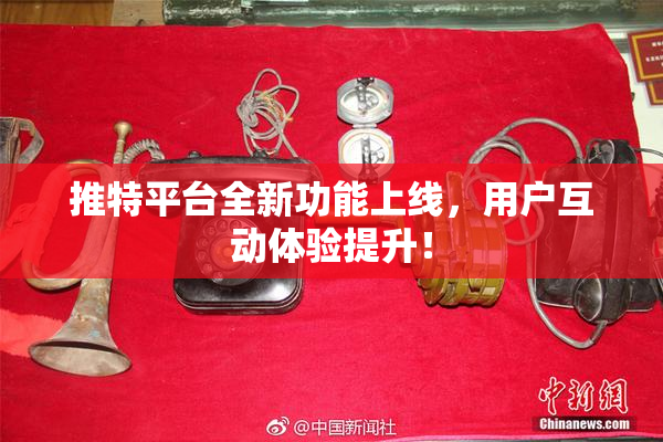 推特平台全新功能上线，用户互动体验提升！