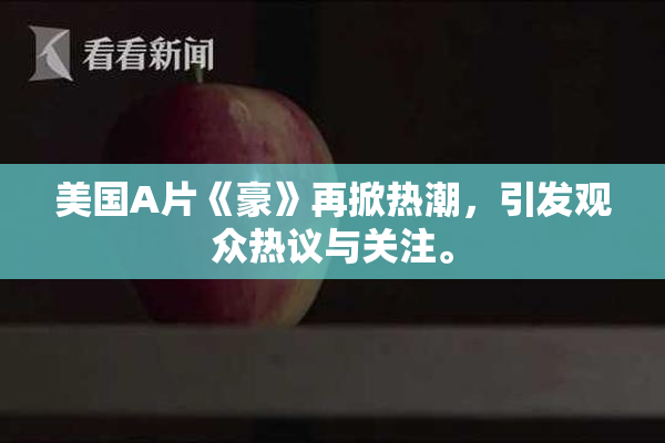 美国A片《豪》再掀热潮，引发观众热议与关注。