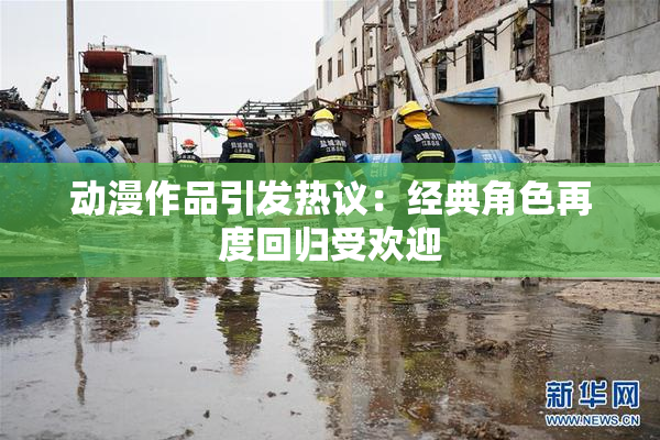 动漫作品引发热议：经典角色再度回归受欢迎