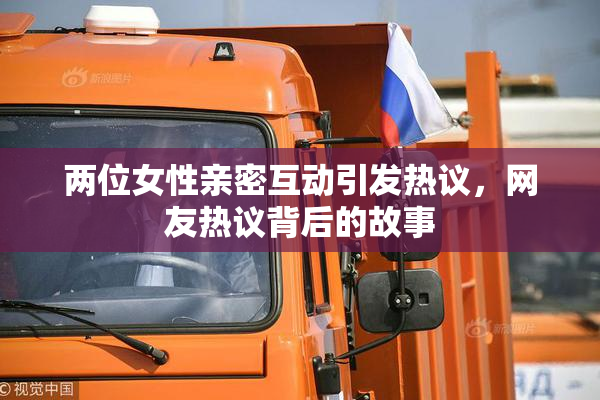 两位女性亲密互动引发热议，网友热议背后的故事