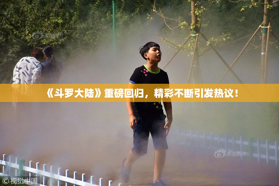 《斗罗大陆》重磅回归，精彩不断引发热议！