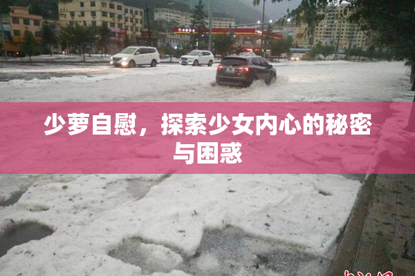少萝自慰，探索少女内心的秘密与困惑