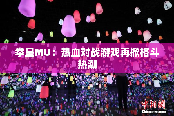 拳皇MU：热血对战游戏再掀格斗热潮