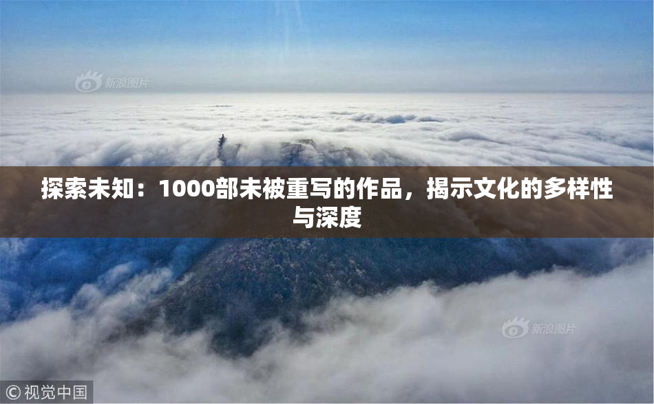 探索未知：1000部未被重写的作品，揭示文化的多样性与深度