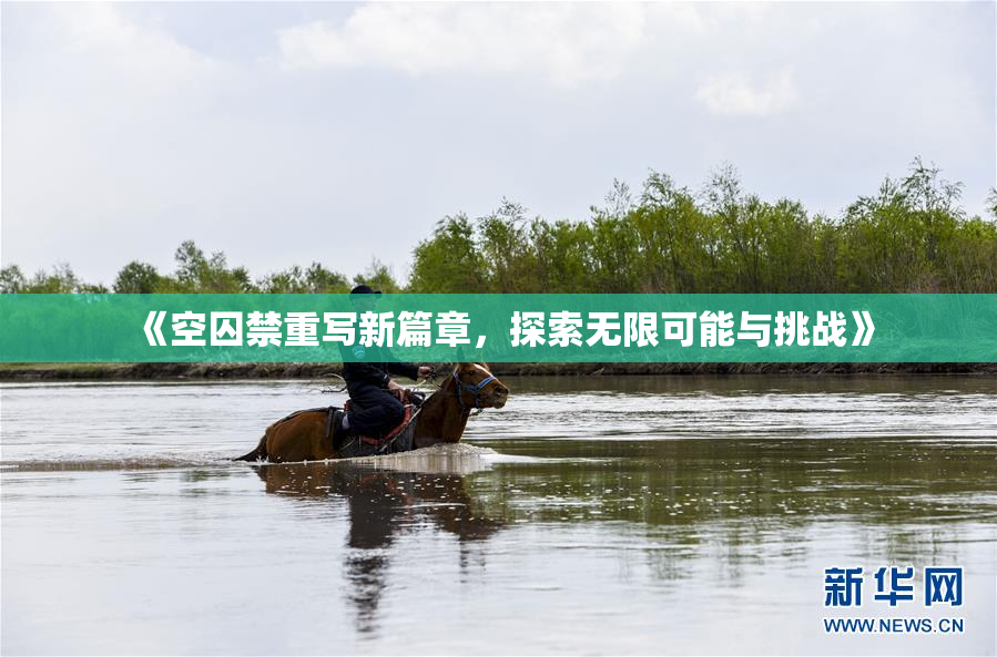 《空囚禁重写新篇章，探索无限可能与挑战》