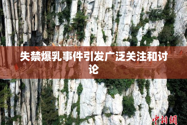 失禁爆乳事件引发广泛关注和讨论